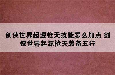 剑侠世界起源枪天技能怎么加点 剑侠世界起源枪天装备五行